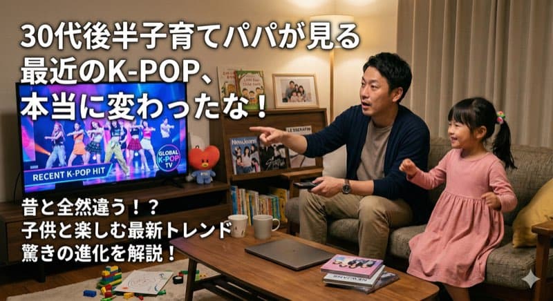 30代後半の子育てパパが見る最近のK-POP、本当に変わったなと思います